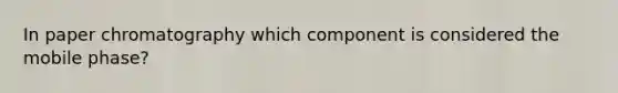 In paper chromatography which component is considered the mobile phase?