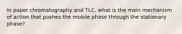 In paper chromatography and TLC, what is the main mechanism of action that pushes the mobile phase through the stationary phase?