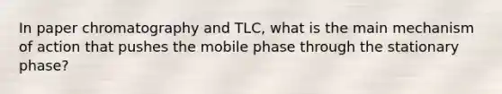 In paper chromatography and TLC, what is the main mechanism of action that pushes the mobile phase through the stationary phase?