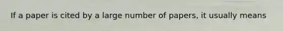 If a paper is cited by a large number of papers, it usually means