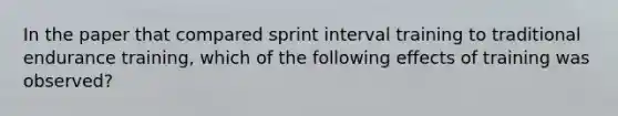 In the paper that compared sprint interval training to traditional endurance training, which of the following effects of training was observed?