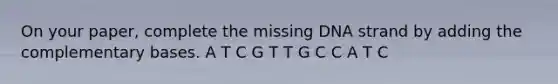 On your paper, complete the missing DNA strand by adding the complementary bases. A T C G T T G C C A T C