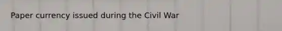 Paper currency issued during the Civil War