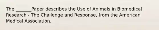 The _______Paper describes the Use of Animals in Biomedical Research - The Challenge and Response, from the American Medical Association.