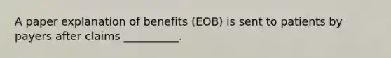 A paper explanation of benefits (EOB) is sent to patients by payers after claims __________.