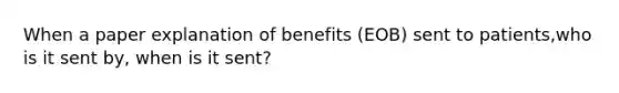 When a paper explanation of benefits (EOB) sent to patients,who is it sent by, when is it sent?