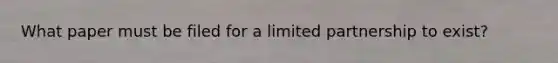 What paper must be filed for a limited partnership to exist?