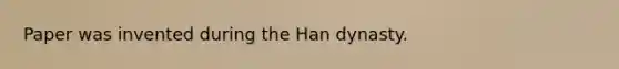 Paper was invented during the Han dynasty.