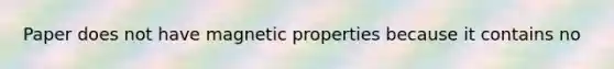 Paper does not have magnetic properties because it contains no