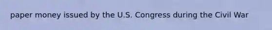 paper money issued by the U.S. Congress during the Civil War