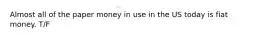 Almost all of the paper money in use in the US today is fiat money. T/F