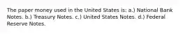 The paper money used in the United States is: a.) National Bank Notes. b.) Treasury Notes. c.) United States Notes. d.) Federal Reserve Notes.