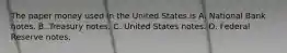 The paper money used in the United States is A. National Bank notes. B. Treasury notes. C. United States notes. D. Federal Reserve notes.