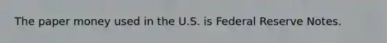 The paper money used in the U.S. is Federal Reserve Notes.