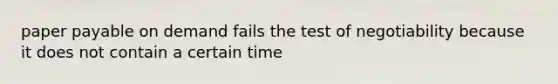 paper payable on demand fails the test of negotiability because it does not contain a certain time