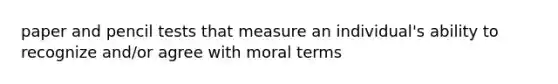 paper and pencil tests that measure an individual's ability to recognize and/or agree with moral terms