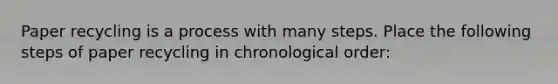 Paper recycling is a process with many steps. Place the following steps of paper recycling in chronological order: