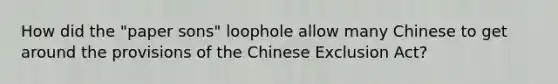 How did the "paper sons" loophole allow many Chinese to get around the provisions of the Chinese Exclusion Act?