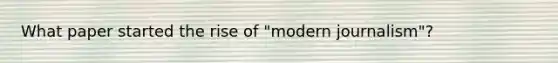 What paper started the rise of "modern journalism"?
