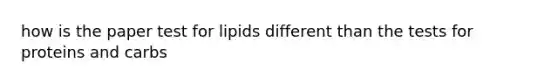 how is the paper test for lipids different than the tests for proteins and carbs