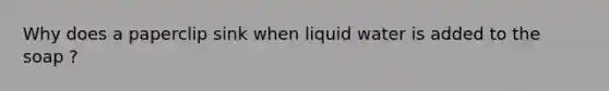 Why does a paperclip sink when liquid water is added to the soap ?