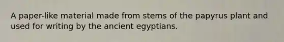 A paper-like material made from stems of the papyrus plant and used for writing by the ancient egyptians.