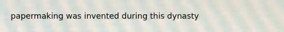 papermaking was invented during this dynasty