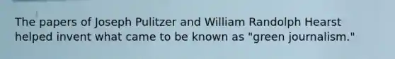 The papers of Joseph Pulitzer and William Randolph Hearst helped invent what came to be known as "green journalism."