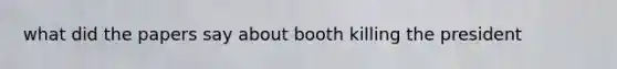 what did the papers say about booth killing the president