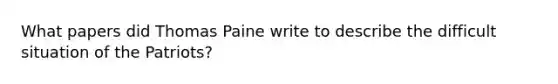 What papers did Thomas Paine write to describe the difficult situation of the Patriots?