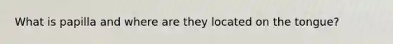 What is papilla and where are they located on the tongue?