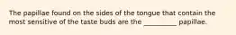 The papillae found on the sides of the tongue that contain the most sensitive of the taste buds are the __________ papillae.