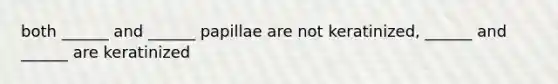 both ______ and ______ papillae are not keratinized, ______ and ______ are keratinized