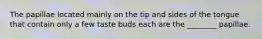 The papillae located mainly on the tip and sides of the tongue that contain only a few taste buds each are the ________ papillae.