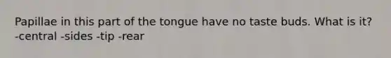 Papillae in this part of the tongue have no taste buds. What is it? -central -sides -tip -rear