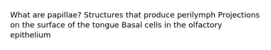 What are papillae? Structures that produce perilymph Projections on the surface of the tongue Basal cells in the olfactory epithelium