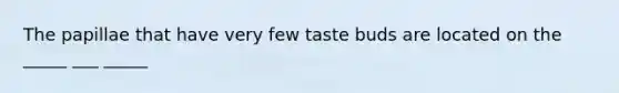 The papillae that have very few taste buds are located on the _____ ___ _____