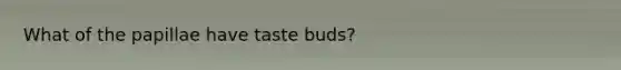 What of the papillae have taste buds?