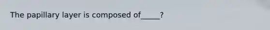 The papillary layer is composed of_____?