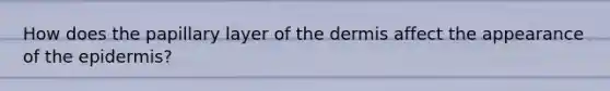 How does the papillary layer of <a href='https://www.questionai.com/knowledge/kEsXbG6AwS-the-dermis' class='anchor-knowledge'>the dermis</a> affect the appearance of <a href='https://www.questionai.com/knowledge/kBFgQMpq6s-the-epidermis' class='anchor-knowledge'>the epidermis</a>?