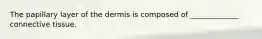 The papillary layer of the dermis is composed of _____________ connective tissue.