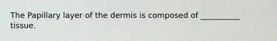 The Papillary layer of the dermis is composed of __________ tissue.