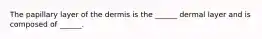 The papillary layer of the dermis is the ______ dermal layer and is composed of ______.