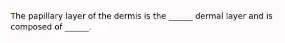 The papillary layer of <a href='https://www.questionai.com/knowledge/kEsXbG6AwS-the-dermis' class='anchor-knowledge'>the dermis</a> is the ______ dermal layer and is composed of ______.