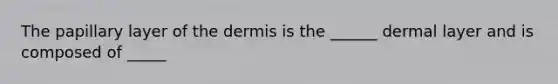 The papillary layer of the dermis is the ______ dermal layer and is composed of _____