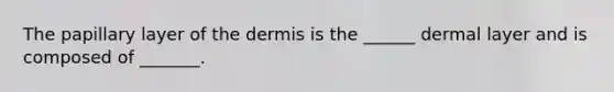 The papillary layer of <a href='https://www.questionai.com/knowledge/kEsXbG6AwS-the-dermis' class='anchor-knowledge'>the dermis</a> is the ______ dermal layer and is composed of _______.