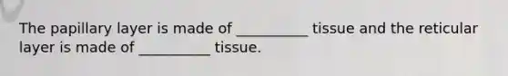 The papillary layer is made of __________ tissue and the reticular layer is made of __________ tissue.