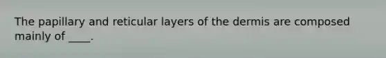 The papillary and reticular layers of the dermis are composed mainly of ____.