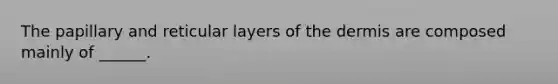 The papillary and reticular layers of the dermis are composed mainly of ______.