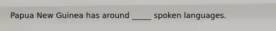 Papua New Guinea has around _____ spoken languages.